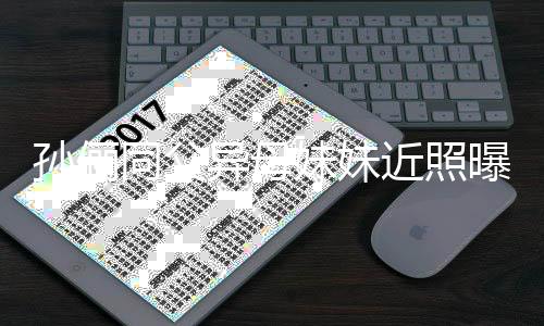 不输曝光 高妹妹同父近照姐姐异母颜值孙俪