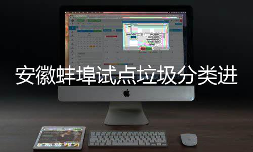 蚌埠安徽免费进入家庭圾桶垃圾领分类垃分类试点