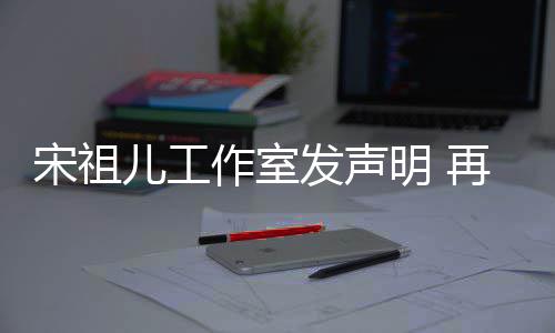 儿工等传作室再次闻明 经天与阮恋情发声否认宋祖