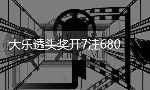 额7大乐7注2注追加0万池余透头奖开 奖8亿