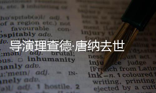 版导演德· 曾执导超人唐纳去世理查