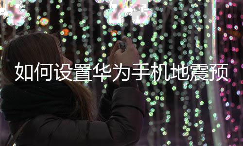 华为地震预警如何设置手机