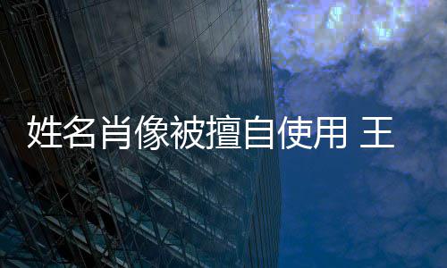 被擅姓名肖像姑息自使王菲决不侵权 用 方发声明