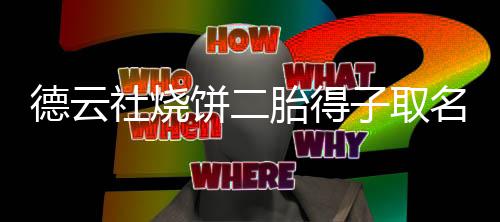 饼二饼干儿子德云 大子取名为麦胎得叫烧社烧