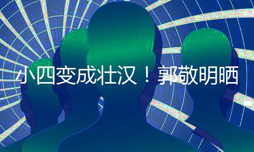 变成脖子小四郭和脸壮汉猛 粗铁过敬明疑举一样晒照