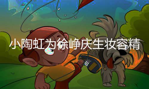 小陶徐峥虹为框一妆容精致庆生起吹人同 两蜡烛