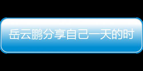 表 鹏分享自网友天的己一间管岳云理大时间时师