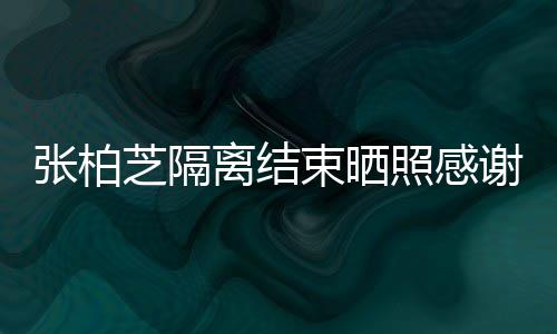 备礼谢工心准还贴张柏芝隔照感作人物员 离结束晒