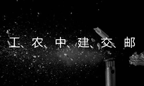 农工公告大行中建交集体邮储，六