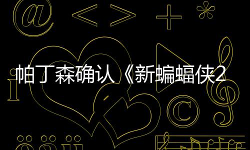 本非帕丁新蝙开机赞剧常棒4月认蝠侠森确 盛
