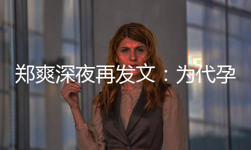 片酬郑爽再发文为代没拿诚道歉，孕真6亿深夜