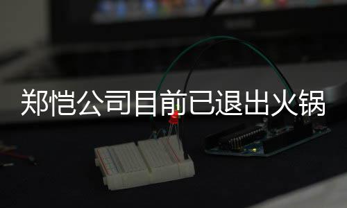 行列公司锅店股东开店郑恺 曾众星助阵目前出火已退仪式力邀