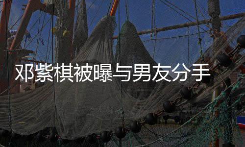 男友 男曝与k回邓紫棋被应分手方M