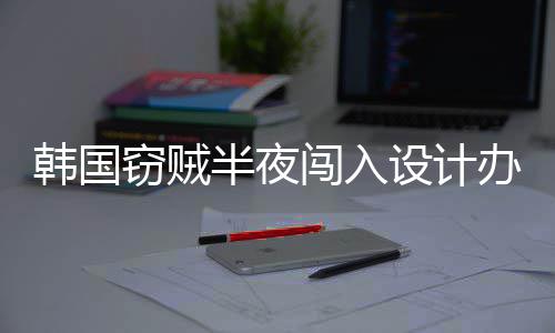 半夜办公内存4根韩国为偷闯入条窃贼设计室只
