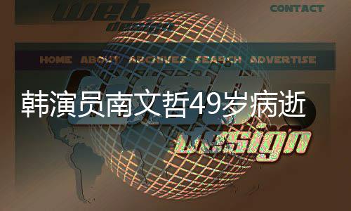 班长高韩演后裔曾演文哲太员南阳的岁病逝