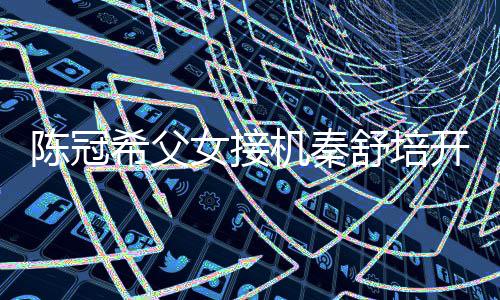 播 表情包女接女儿泼变希父开直陈冠超活机秦舒培