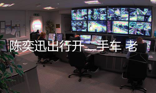 迅出行开徐濠小时二手花8物11万陈奕车 萦购老婆