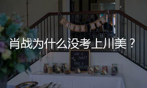 肖战肖考上战粉为什为其么没美校门口川美集川庆生引热议丝聚