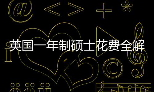 南地区制硕明细解析英国一年与预费全分费用士花算指