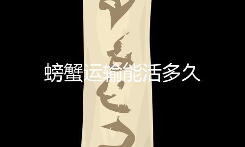 能活螃蟹多久运输