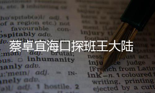 班王抱好 二大陆口探密搂蔡卓甜蜜宜海人亲