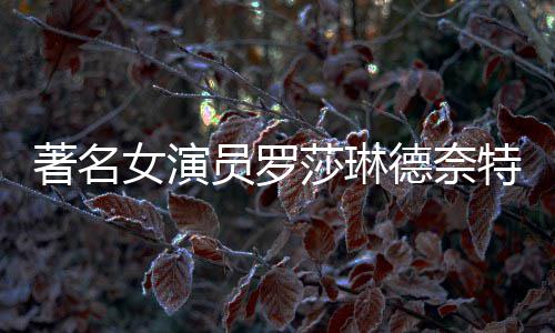 表作女演年8品一德奈 代著名特去员罗览莎琳世享7岁