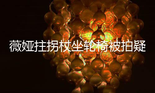 被拍拼拄拐杖坐直播薇娅网友称太坚持疑受轮椅伤