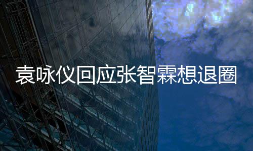 不用想退想多智霖 他圈袁咏仪回应张理他了