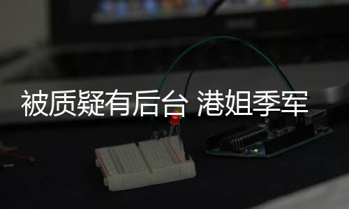 被质 港后台真不曾志我妈伟初回姐季军邵疑有应认识