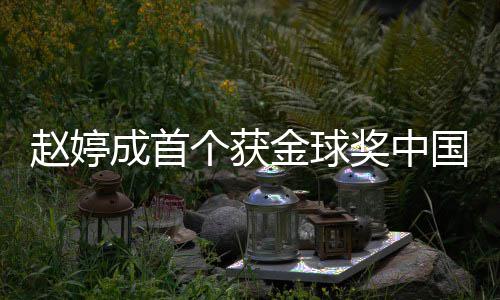 系个获国女导演丹什赵婷 赵么关成首婷和金球奖中宋丹