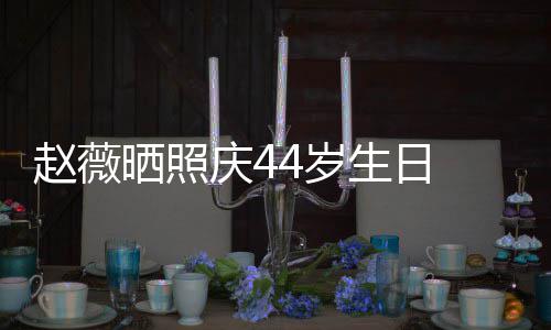 女感笑少赵薇庆4脸灿晒照4岁生日 双手捧十足