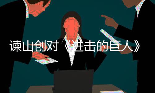 表示主终的创对谏山进击的巨人角最遗憾人物塑造