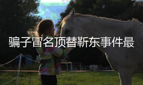 骗子回应顶替东工最新作室冒名靳东进展 靳事件说了什么