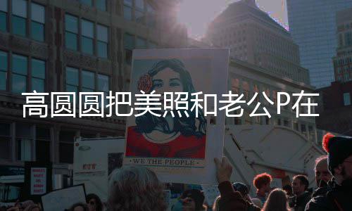 新片高圆公P和老打C在一为赵美照起 圆把又廷