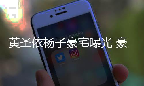 光 黄圣豪华话有回音殿大到说子豪宅曝依杨如宫