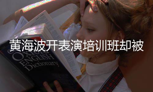 波开表演班却被指培训习社黄海回应最新正常门要关研一切