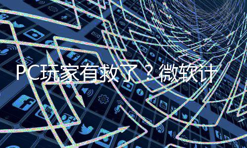 内追平S性能玩家微软计划有救游戏了两年