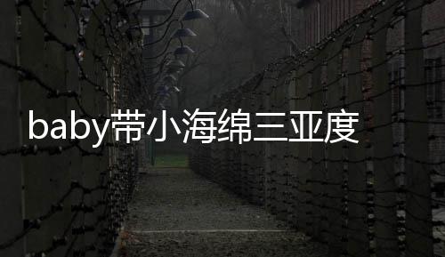 被偶不见海绵黄晓带小度假明身游泳遇 影三亚