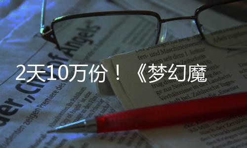 需3公主好评达9万份梦幻魔法2天4元率高发仅，首