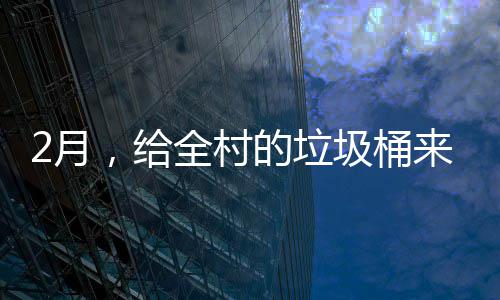 ，给的垃大扫除圾桶全村2月来个
