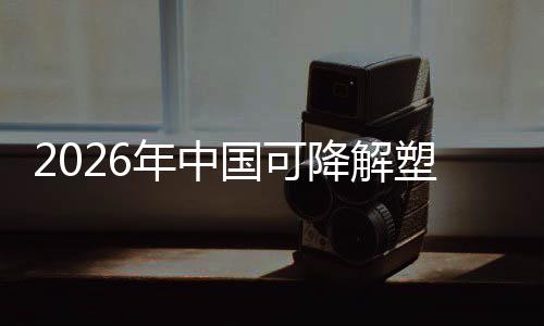 年中下的国可构袋行政策转型场重降解驱动业与市绿色塑料
