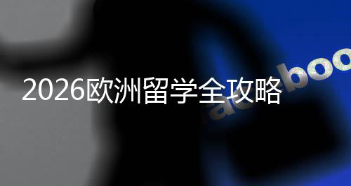 选择详解国家程与全攻请流欧洲留学略费用申