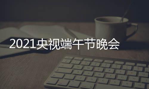 播时会直端午端午开始晚会节晚间 几点央视什么时候时间