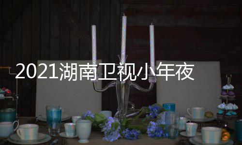 播小年湖南点卫视晚节目单明星出时间几嘉宾夜春